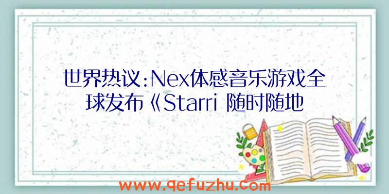 世界热议:Nex体感音乐游戏全球发布《Starri